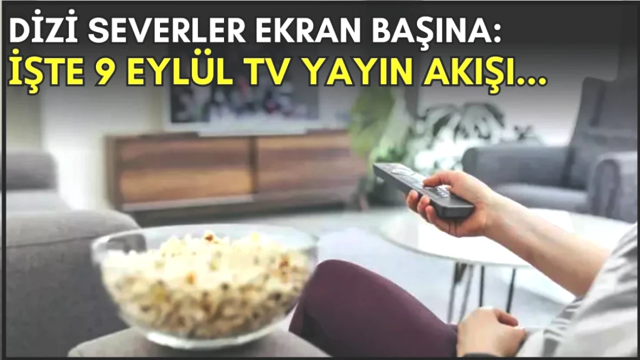 Dizi Severler İçin Kaçırılmayacak Yapımlar! 9 Eylül TV Yayın Akışı Listesi
